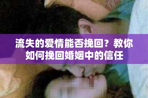 流失的爱情能否挽回?教你如何挽回婚姻中的信任 流失的爱情能否挽回?教你如何挽回婚姻中的信任