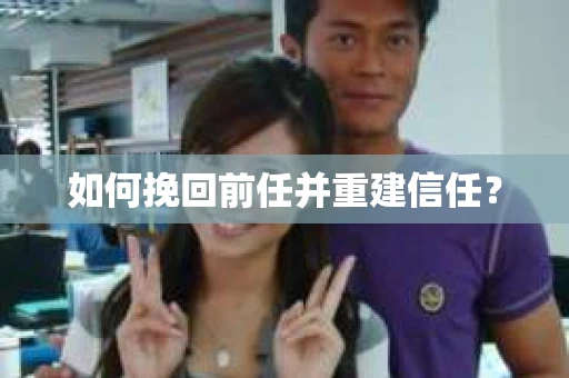 如何挽回前任并重建信任？