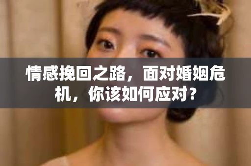情感挽回之路，面对婚姻危机，你该如何应对？
