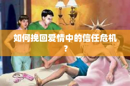 如何挽回爱情中的信任危机？