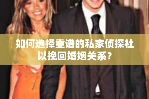 如何选择靠谱的私家侦探社以挽回婚姻关系? 如何选择靠谱的私家侦探社以挽回婚姻关系?