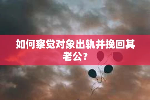 如何察觉对象出轨并挽回其老公? 如何察觉对象出轨并挽回其老公?