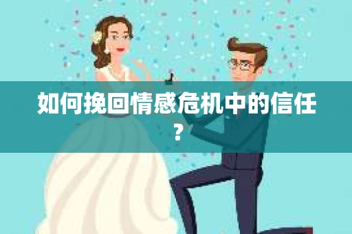 如何挽回情感危机中的信任? 如何挽回情感危机中的信任?