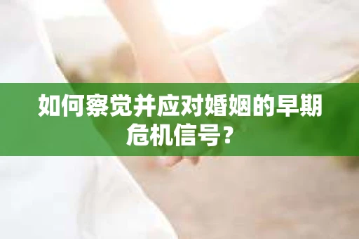 如何察觉并应对婚姻的早期危机信号？