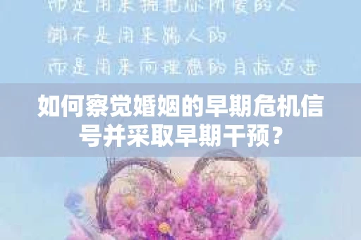 如何察觉婚姻的早期危机信号并采取早期干预？