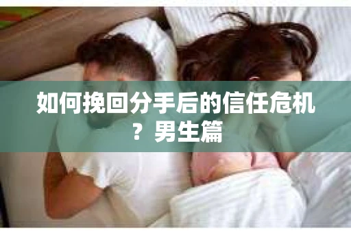 如何挽回分手后的信任危机？男生篇