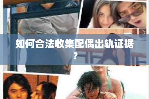 如何合法收集配偶出轨证据？