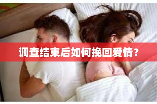 调查结束后如何挽回爱情？