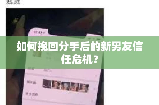如何挽回分手后的新男友信任危机？