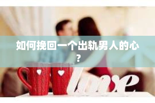 如何挽回一个出轨男人的心？
