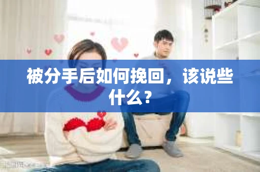 被分手后如何挽回，该说些什么？
