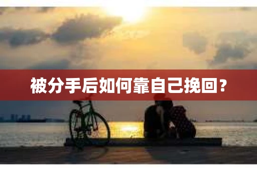 被分手后如何靠自己挽回? 被分手后如何靠自己挽回?