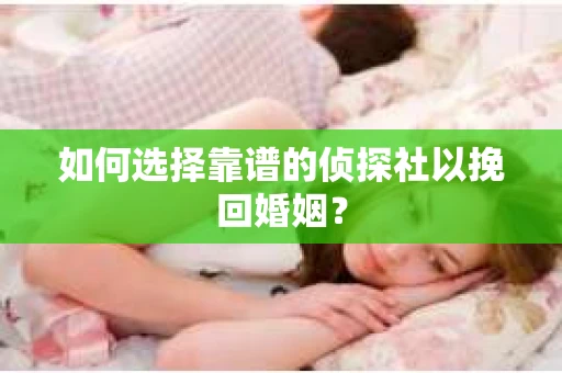 如何选择靠谱的侦探社以挽回婚姻? 如何选择靠谱的侦探社以挽回婚姻?