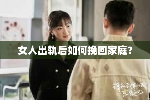 女人出轨后如何挽回家庭？