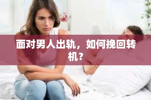 面对男人出轨，如何挽回转机？
