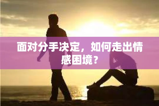 面对分手决定，如何走出情感困境？