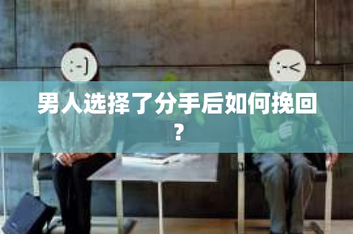 男人选择了分手后如何挽回？