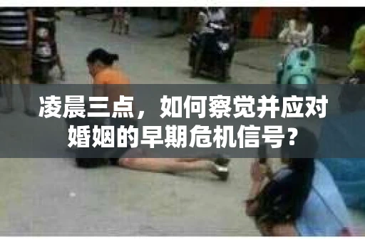 凌晨三点,如何察觉并应对婚姻的早期危机信号? 凌晨三点,如何察觉并应对婚姻的早期危机信号?