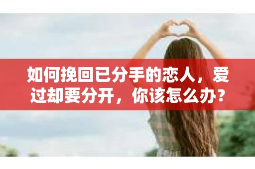 如何挽回已分手的恋人，爱过却要分开，你该怎么办？