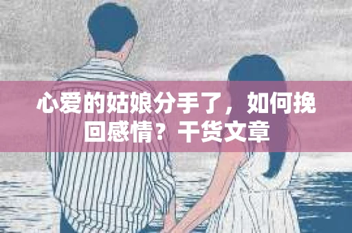 心爱的姑娘分手了,如何挽回感情?干货文章 心爱的姑娘分手了,如何挽回感情?干货文章