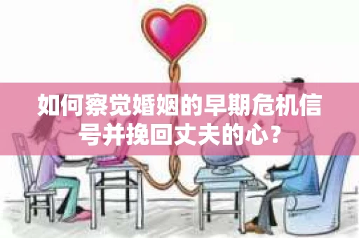 如何察觉婚姻的早期危机信号并挽回丈夫的心？
