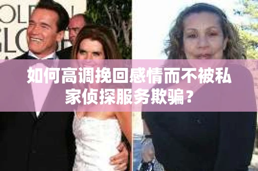 如何高调挽回感情而不被私家侦探服务欺骗？