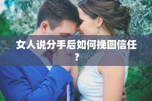 女人说分手后如何挽回信任? 女人说分手后如何挽回信任?