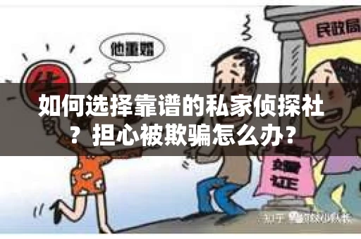 如何选择靠谱的私家侦探社？担心被欺骗怎么办？