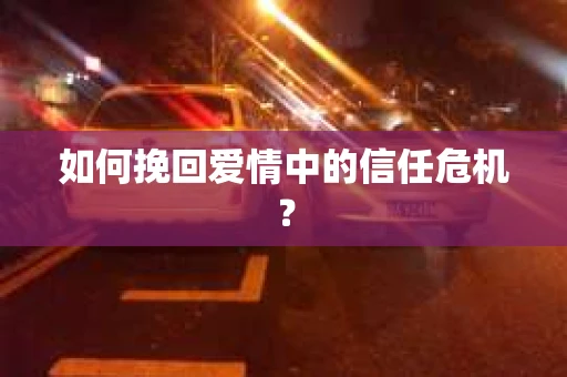 如何挽回爱情中的信任危机? 如何挽回爱情中的信任危机?
