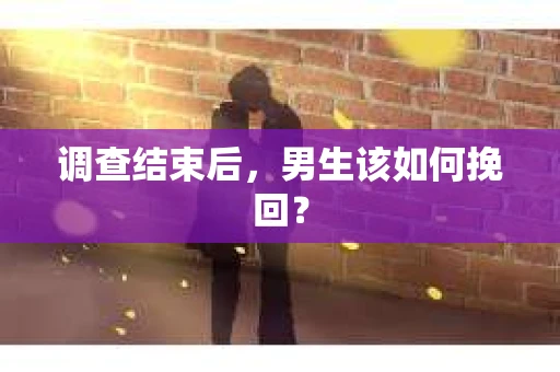 调查结束后，男生该如何挽回？