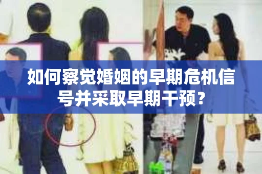 如何察觉婚姻的早期危机信号并采取早期干预？
