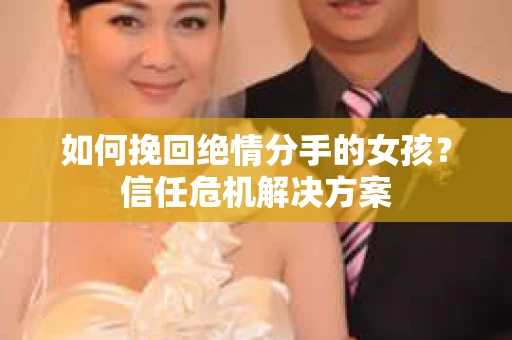 如何挽回绝情分手的女孩？信任危机解决方案