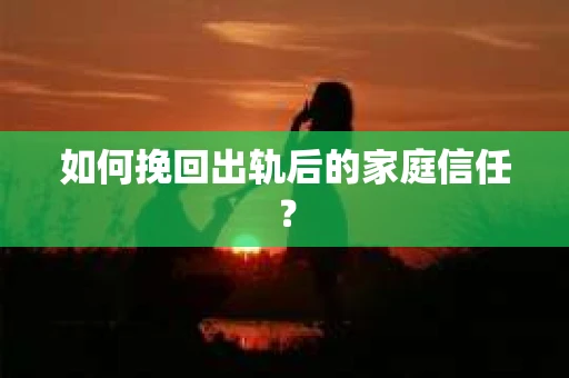 如何挽回出轨后的家庭信任? 如何挽回出轨后的家庭信任?