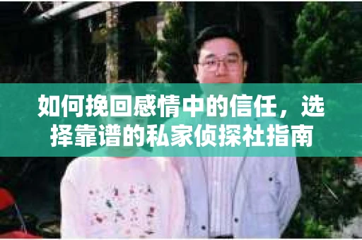 如何挽回感情中的信任,选择靠谱的私家侦探社指南 如何挽回感情中的信任,选择靠谱的私家侦探社指南