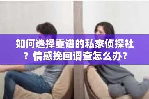 如何选择靠谱的私家侦探社？情感挽回调查怎么办？