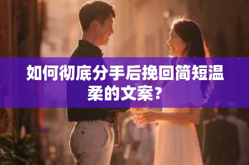 如何彻底分手后挽回简短温柔的文案？