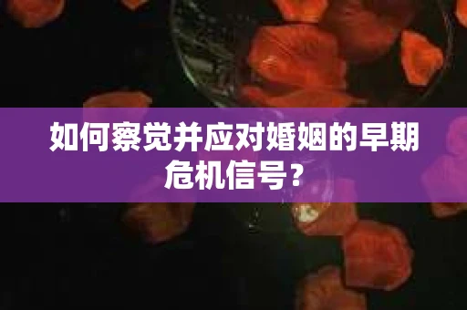如何察觉并应对婚姻的早期危机信号？