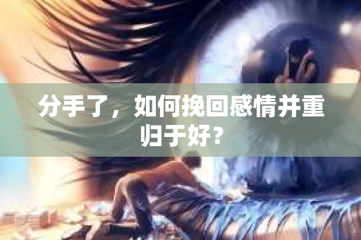 分手了，如何挽回感情并重归于好？