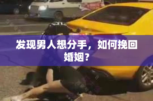发现男人想分手,如何挽回婚姻? 发现男人想分手,如何挽回婚姻?