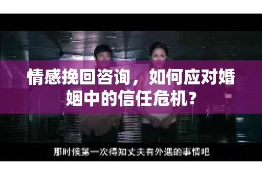 情感挽回咨询,如何应对婚姻中的信任危机? 情感挽回咨询,如何应对婚姻中的信任危机?