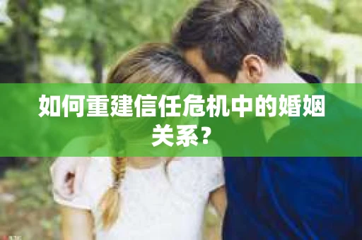 如何重建信任危机中的婚姻关系？
