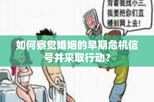 如何察觉婚姻的早期危机信号并采取行动？