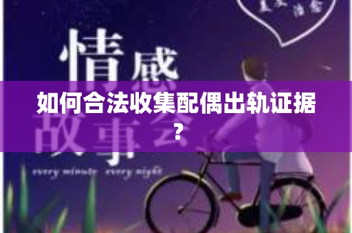 如何合法收集配偶出轨证据？
