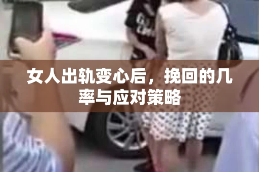 女人出轨变心后，挽回的几率与应对策略