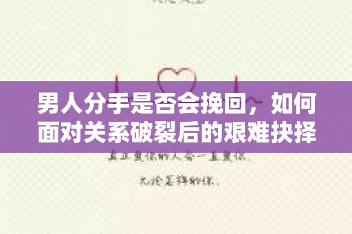 男人分手是否会挽回，如何面对关系破裂后的艰难抉择？