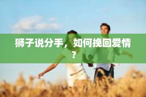 狮子说分手，如何挽回爱情？