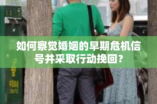 如何察觉婚姻的早期危机信号并采取行动挽回？