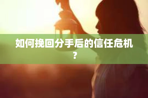 如何挽回分手后的信任危机？