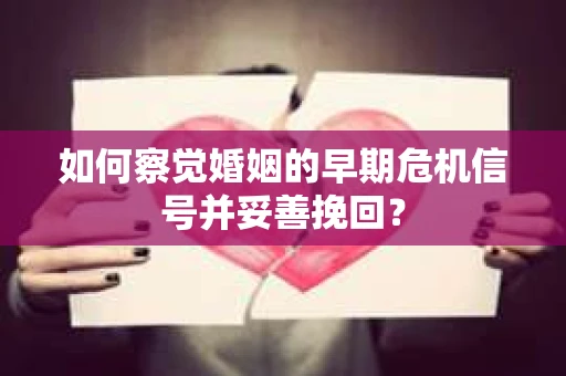 如何察觉婚姻的早期危机信号并妥善挽回？