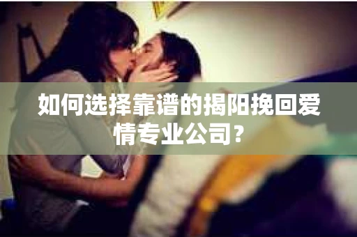 如何选择靠谱的揭阳挽回爱情专业公司？